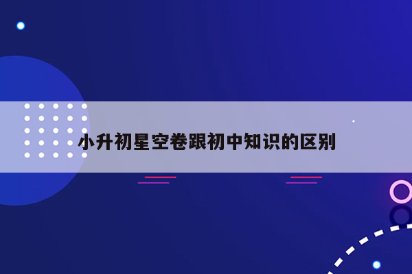 小升初星空卷跟初中知识的区别