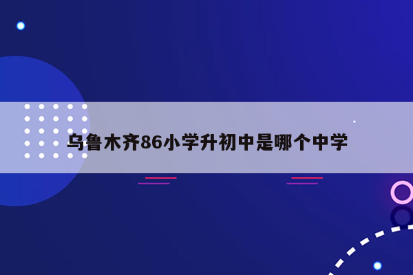 乌鲁木齐86小学升初中是哪个中学