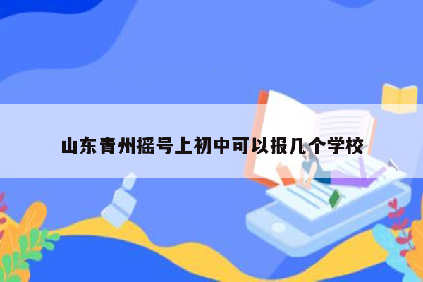 山东青州摇号上初中可以报几个学校