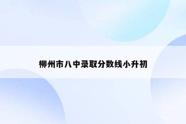 柳州市八中录取分数线小升初