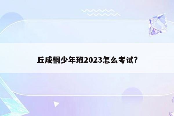 丘成桐少年班2023怎么考试?