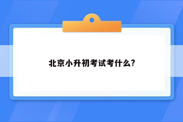 北京小升初考试考什么?