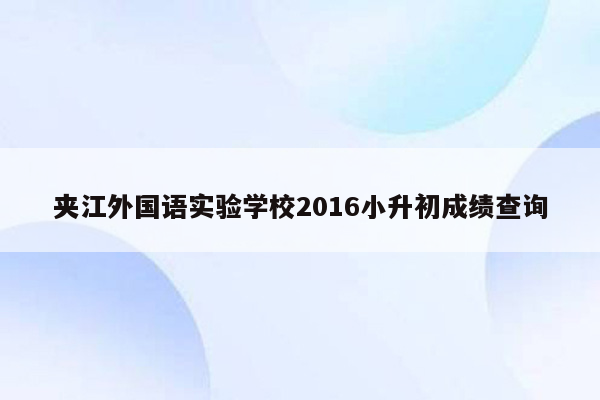 夹江外国语实验学校2016小升初成绩查询