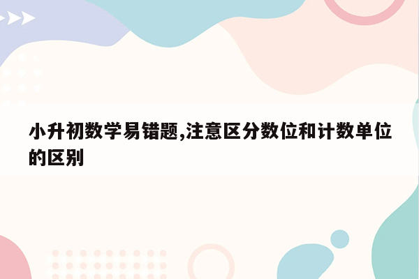 小升初数学易错题,注意区分数位和计数单位的区别