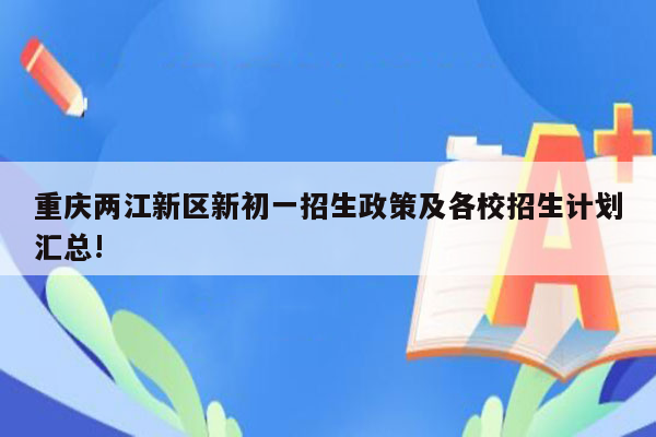 重庆两江新区新初一招生政策及各校招生计划汇总!