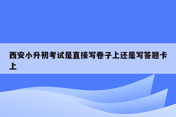 西安小升初考试是直接写卷子上还是写答题卡上