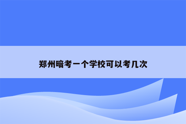 郑州暗考一个学校可以考几次