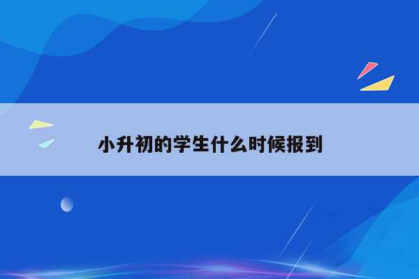 小升初的学生什么时候报到