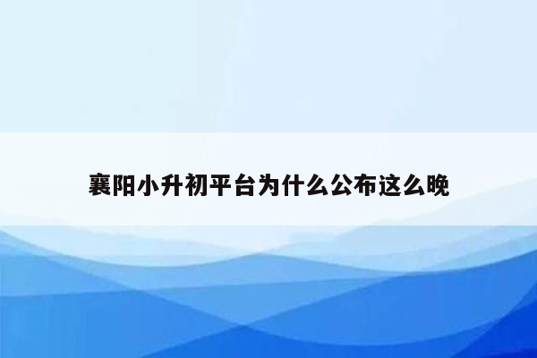 襄阳小升初平台为什么公布这么晚