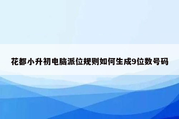 花都小升初电脑派位规则如何生成9位数号码