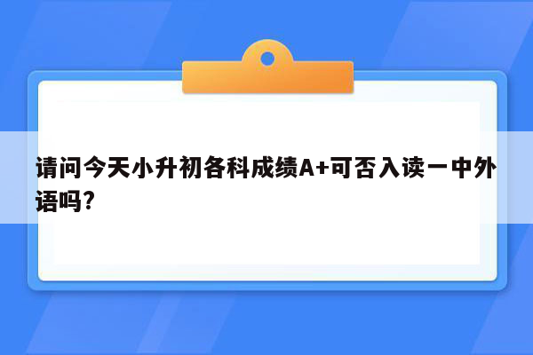 请问今天小升初各科成绩A+可否入读一中外语吗?