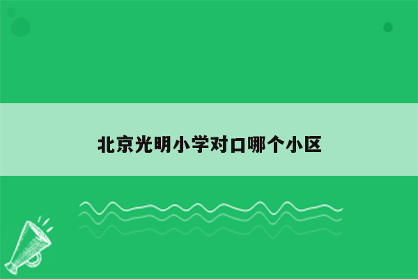 北京光明小学对口哪个小区