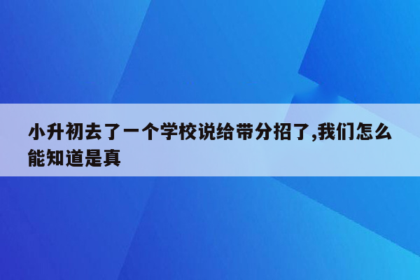 小升初去了一个学校说给带分招了,我们怎么能知道是真