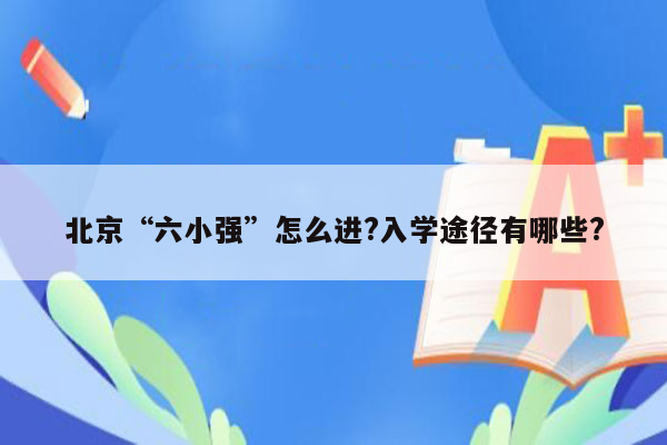 北京“六小强”怎么进?入学途径有哪些?