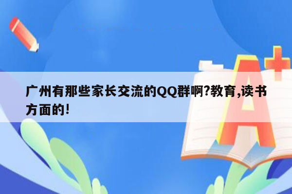 广州有那些家长交流的QQ群啊?教育,读书方面的!