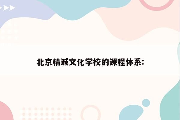 北京精诚文化学校的课程体系: