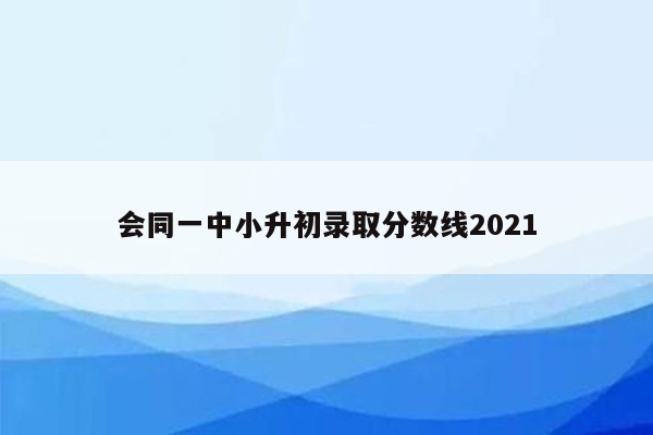 会同一中小升初录取分数线2021