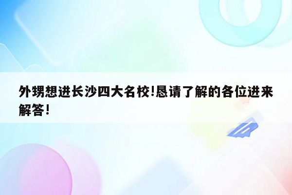 外甥想进长沙四大名校!恳请了解的各位进来解答!