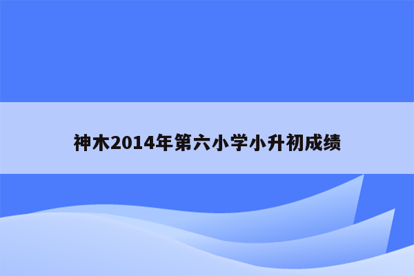 神木2014年第六小学小升初成绩