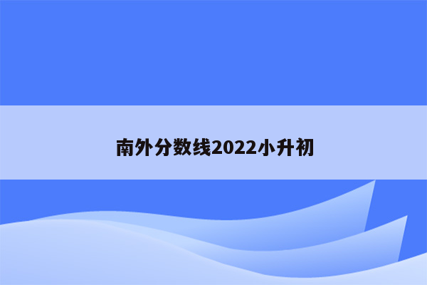 南外分数线2022小升初