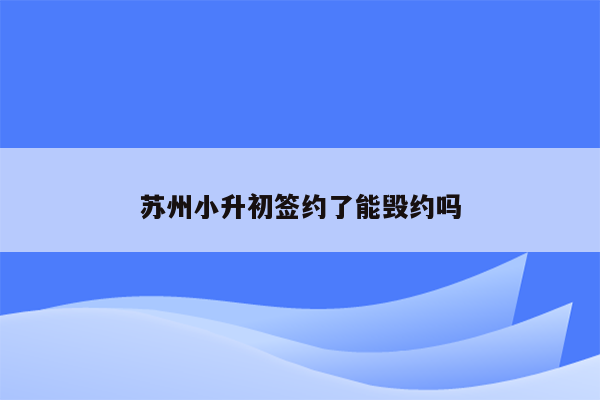 苏州小升初签约了能毁约吗