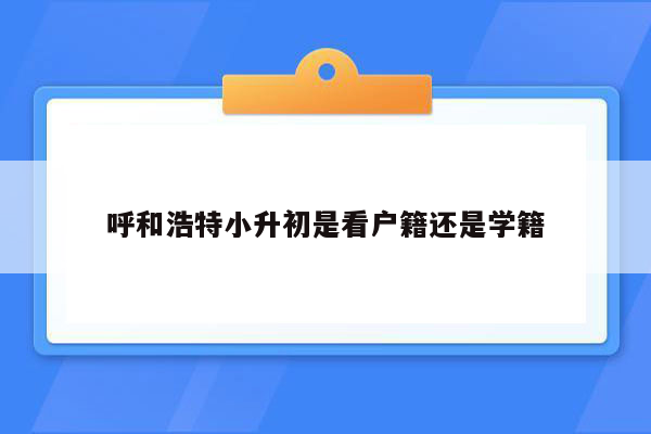 呼和浩特小升初是看户籍还是学籍