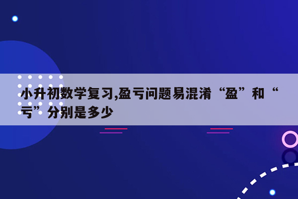 小升初数学复习,盈亏问题易混淆“盈”和“亏”分别是多少