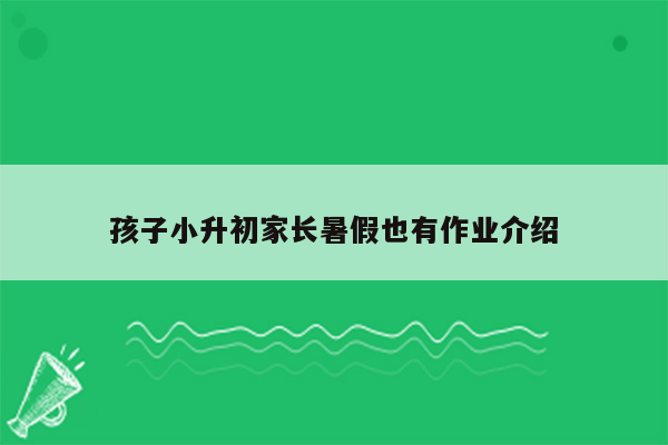 孩子小升初家长暑假也有作业介绍