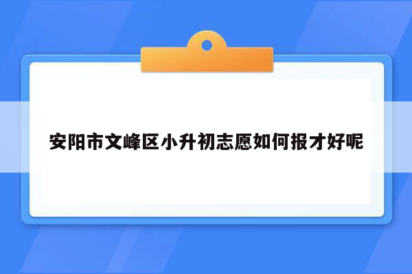 安阳市文峰区小升初志愿如何报才好呢