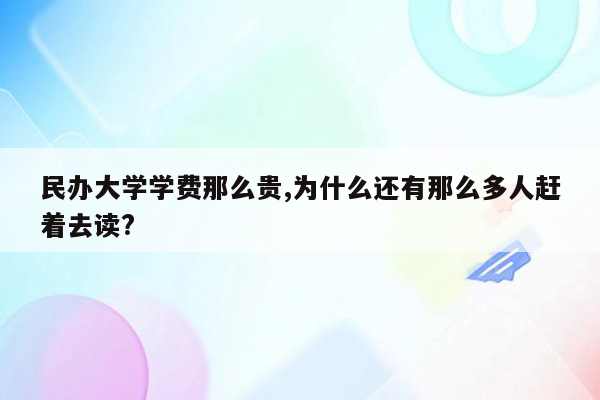 民办大学学费那么贵,为什么还有那么多人赶着去读?