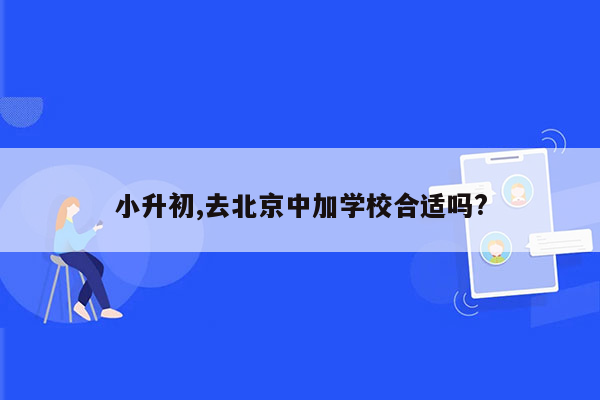 小升初,去北京中加学校合适吗?