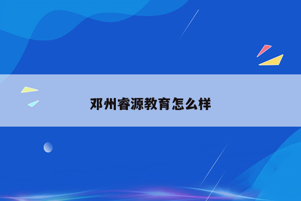 邓州睿源教育怎么样