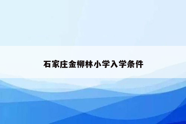 石家庄金柳林小学入学条件