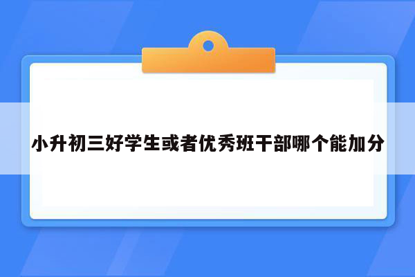 小升初三好学生或者优秀班干部哪个能加分