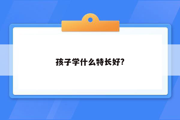 孩子学什么特长好?