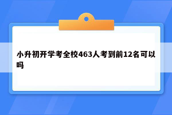 小升初开学考全校463人考到前12名可以吗