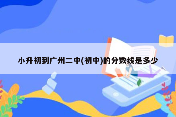 小升初到广州二中(初中)的分数线是多少