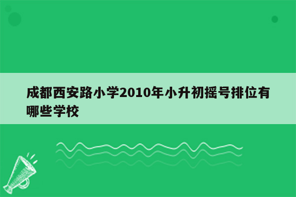 成都西安路小学2010年小升初摇号排位有哪些学校