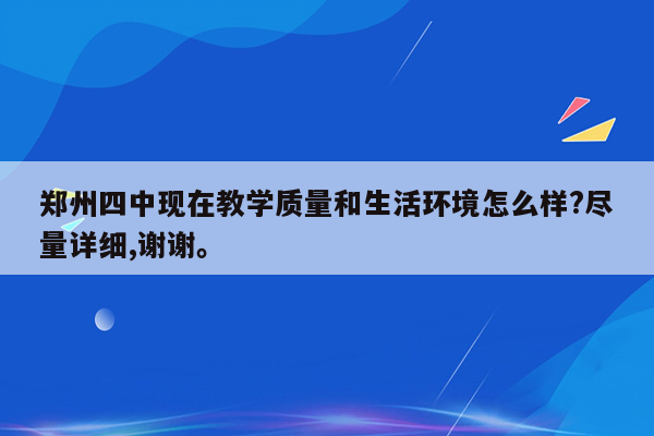 郑州四中现在教学质量和生活环境怎么样?尽量详细,谢谢。