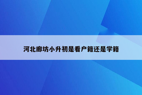 河北廊坊小升初是看户籍还是学籍