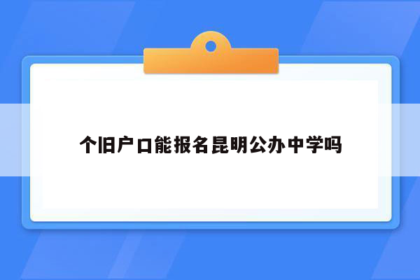 个旧户口能报名昆明公办中学吗