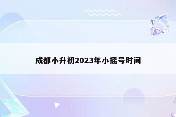 成都小升初2023年小摇号时间