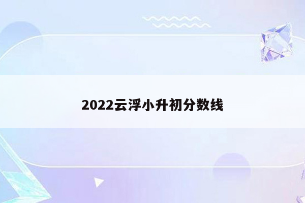 2022云浮小升初分数线