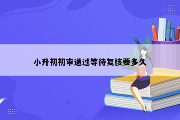 小升初初审通过等待复核要多久