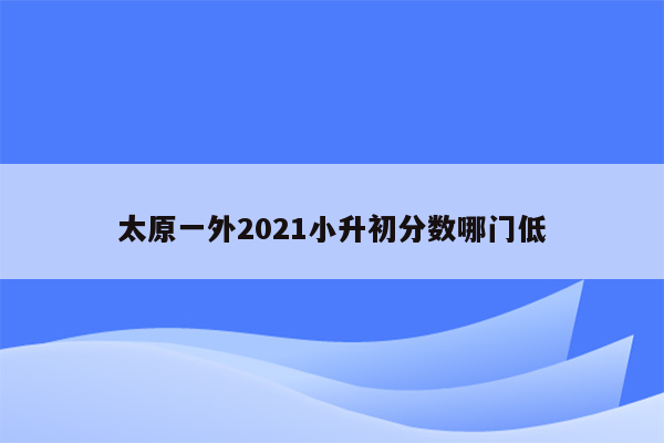 太原一外2021小升初分数哪门低