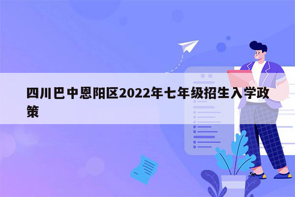 四川巴中恩阳区2022年七年级招生入学政策