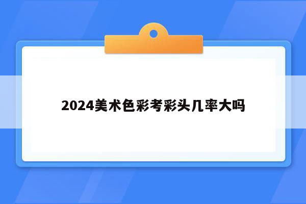 2024美术色彩考彩头几率大吗