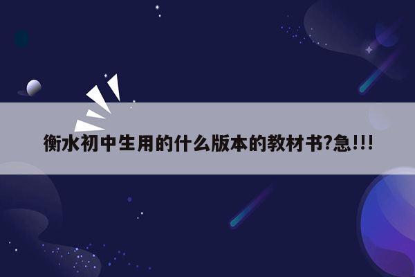 衡水初中生用的什么版本的教材书?急!!!