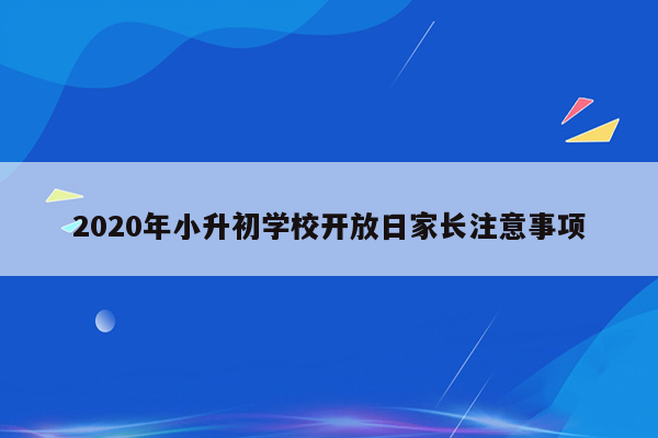 2020年小升初学校开放日家长注意事项