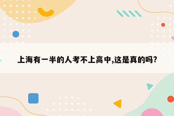 上海有一半的人考不上高中,这是真的吗?